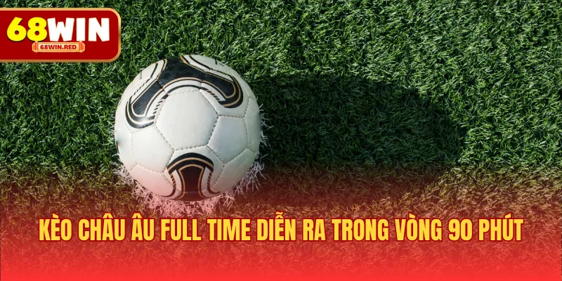 Kèo châu Âu full time diễn ra trong vòng 90 phút