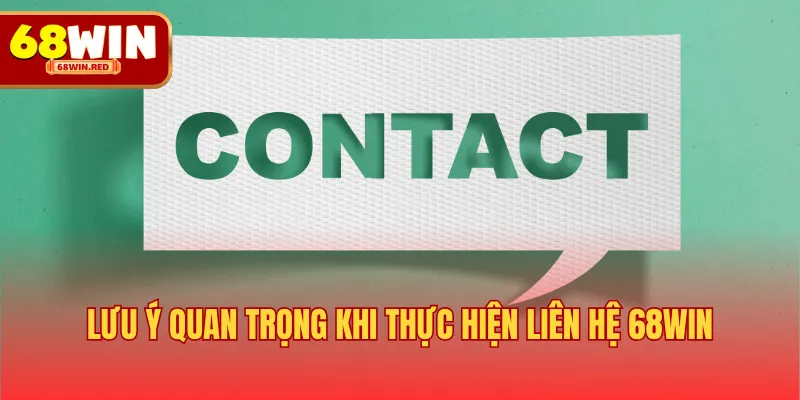 Lưu ý quan trọng khi thực hiện liên hệ 68WIN